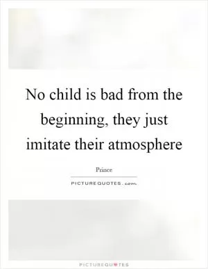 No child is bad from the beginning, they just imitate their atmosphere Picture Quote #1