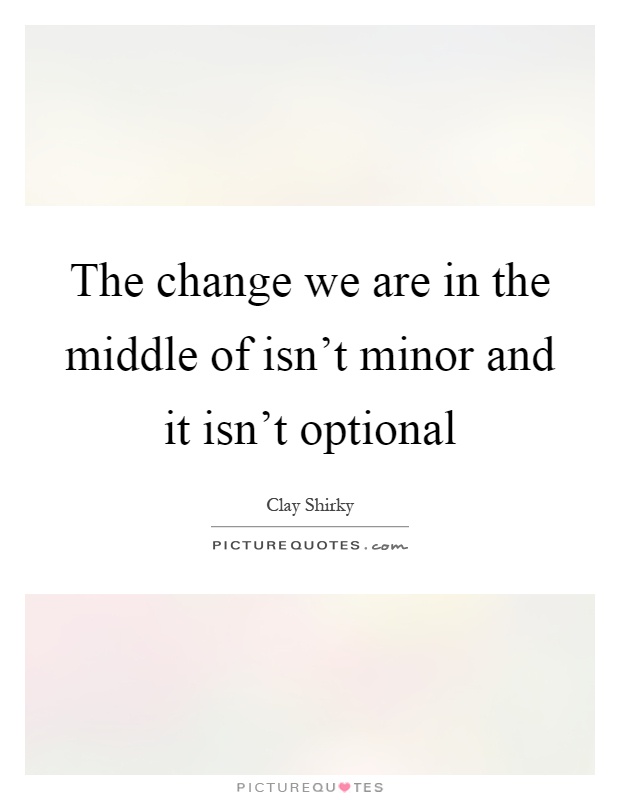 The change we are in the middle of isn't minor and it isn't optional Picture Quote #1