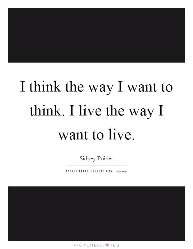 I think the way I want to think. I live the way I want to live Picture Quote #1