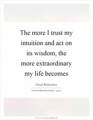 The more I trust my intuition and act on its wisdom, the more extraordinary my life becomes Picture Quote #1