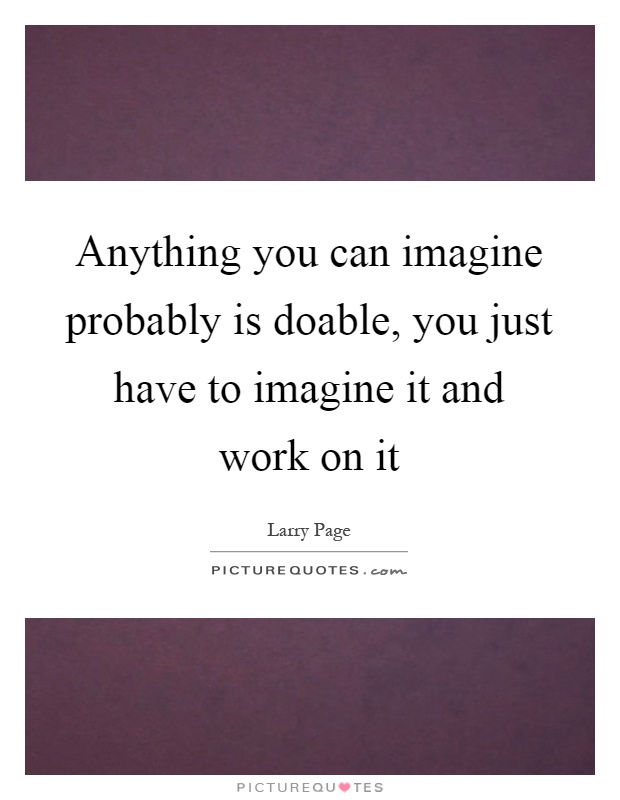Anything you can imagine probably is doable, you just have to imagine it and work on it Picture Quote #1