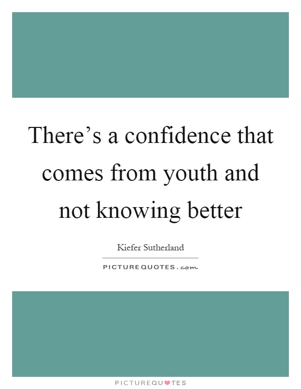 There's a confidence that comes from youth and not knowing better Picture Quote #1