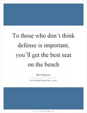 To those who don’t think defense is important, you’ll get the best seat on the bench Picture Quote #1