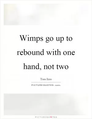 Wimps go up to rebound with one hand, not two Picture Quote #1