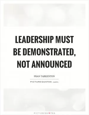 Leadership must be demonstrated, not announced Picture Quote #1