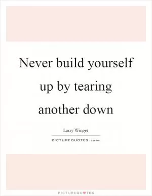 Never build yourself up by tearing another down Picture Quote #1