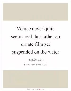 Venice never quite seems real, but rather an ornate film set suspended on the water Picture Quote #1