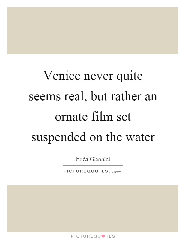 Venice never quite seems real, but rather an ornate film set suspended on the water Picture Quote #1