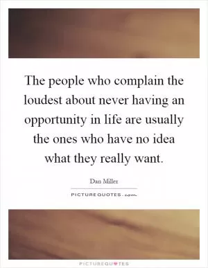 The people who complain the loudest about never having an opportunity in life are usually the ones who have no idea what they really want Picture Quote #1