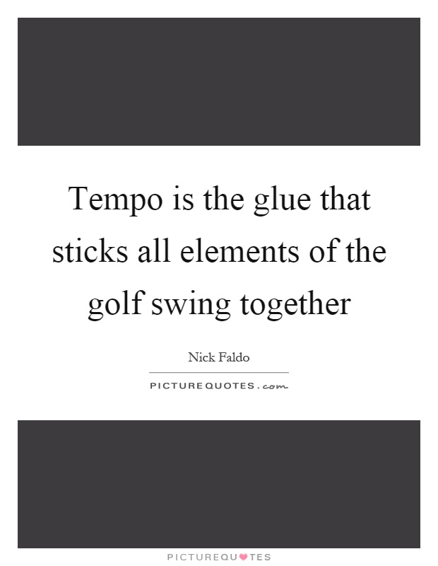 Tempo is the glue that sticks all elements of the golf swing together Picture Quote #1