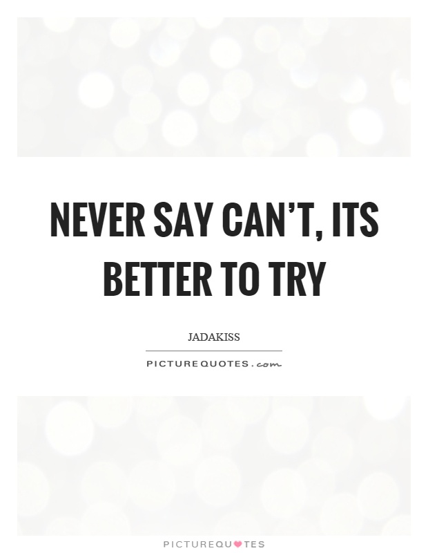Never say can't, its better to try Picture Quote #1