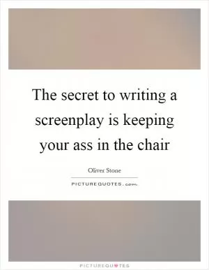 The secret to writing a screenplay is keeping your ass in the chair Picture Quote #1