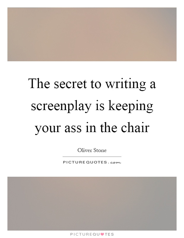 The secret to writing a screenplay is keeping your ass in the chair Picture Quote #1