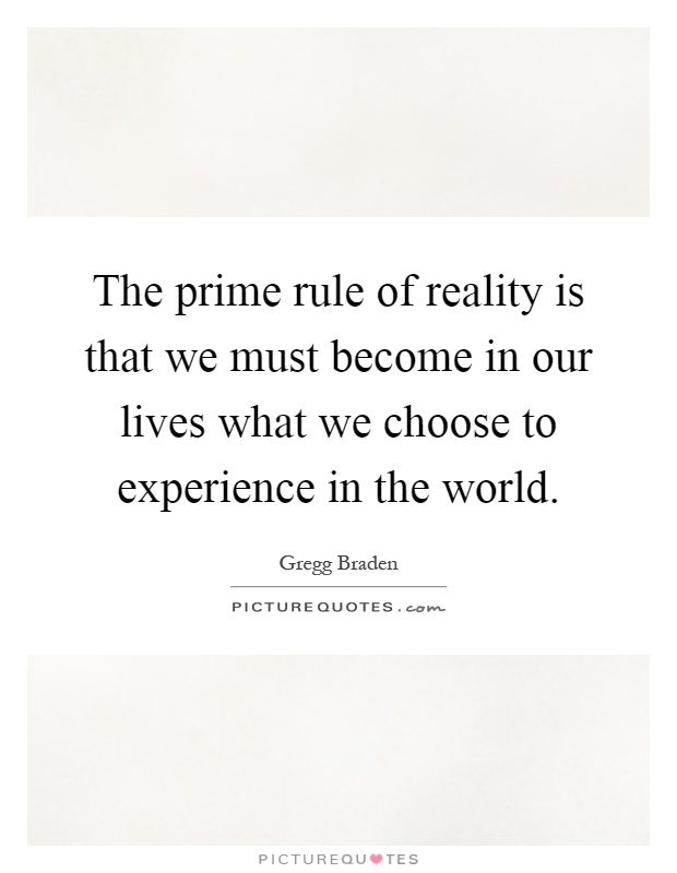 The prime rule of reality is that we must become in our lives what we choose to experience in the world Picture Quote #1