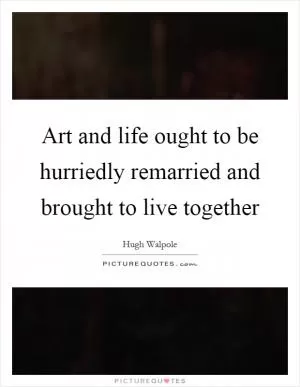 Art and life ought to be hurriedly remarried and brought to live together Picture Quote #1
