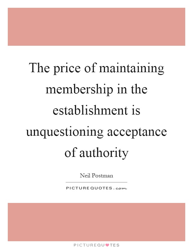 The price of maintaining membership in the establishment is unquestioning acceptance of authority Picture Quote #1