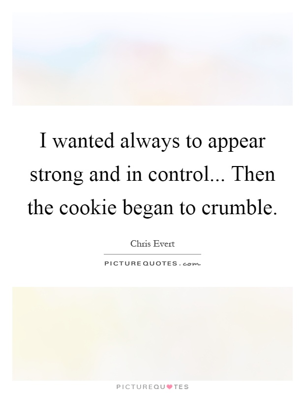 I wanted always to appear strong and in control... Then the cookie began to crumble Picture Quote #1