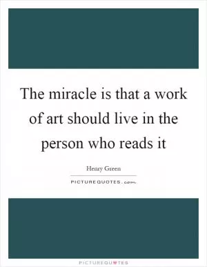 The miracle is that a work of art should live in the person who reads it Picture Quote #1
