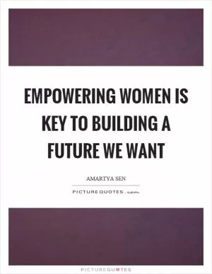 Empowering women is key to building a future we want Picture Quote #1