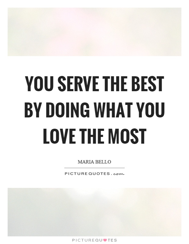 You serve the best by doing what you love the most Picture Quote #1