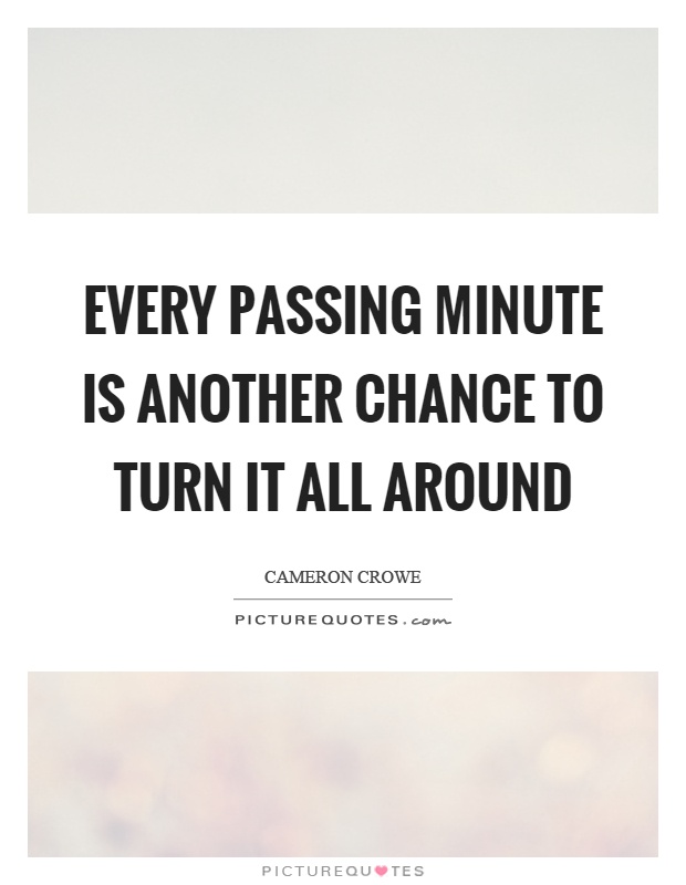 Every passing minute is another chance to turn it all around Picture Quote #1