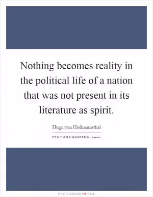 Nothing becomes reality in the political life of a nation that was not present in its literature as spirit Picture Quote #1
