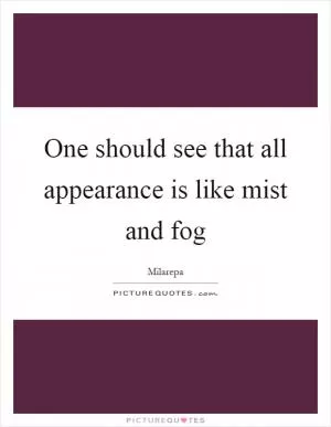 One should see that all appearance is like mist and fog Picture Quote #1