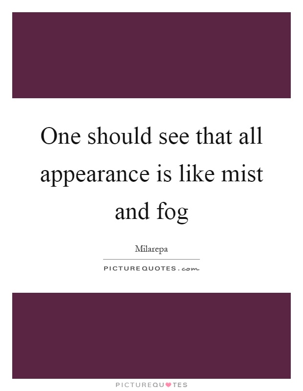 One should see that all appearance is like mist and fog Picture Quote #1