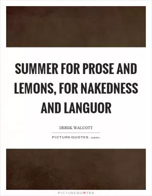 Summer for prose and lemons, for nakedness and languor Picture Quote #1