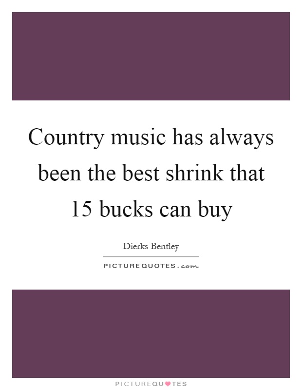 Country music has always been the best shrink that 15 bucks can buy Picture Quote #1