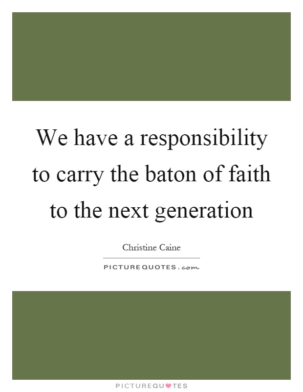 We have a responsibility to carry the baton of faith to the next generation Picture Quote #1