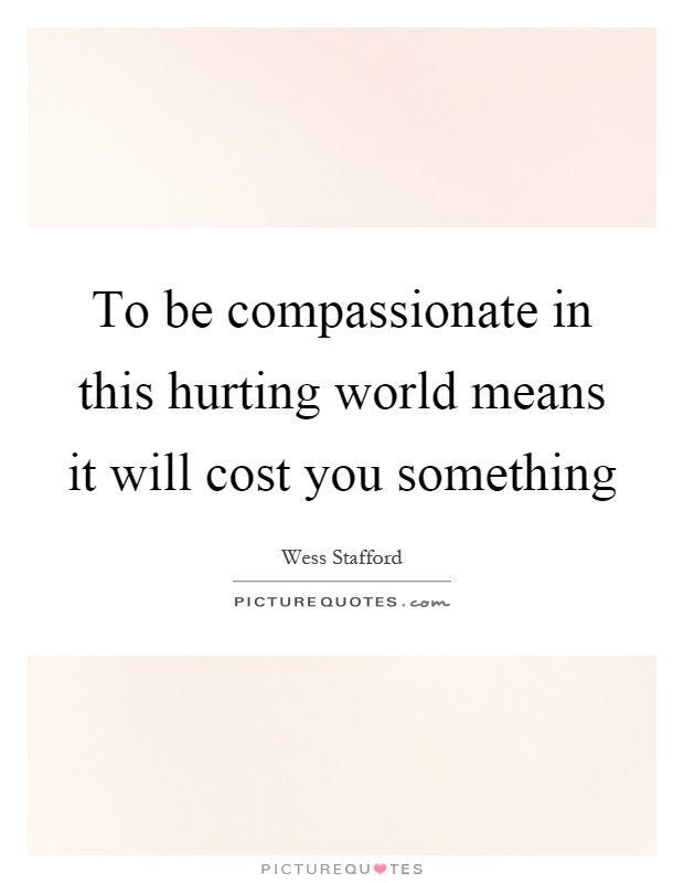 To be compassionate in this hurting world means it will cost you something Picture Quote #1