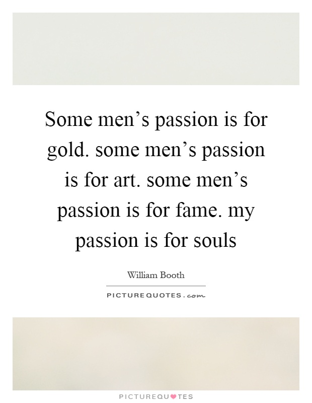 Some men's passion is for gold. some men's passion is for art. some men's passion is for fame. my passion is for souls Picture Quote #1