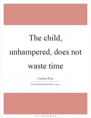 The child, unhampered, does not waste time Picture Quote #1