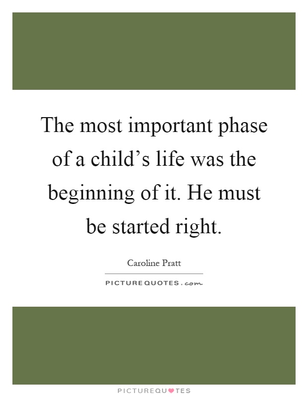 The most important phase of a child's life was the beginning of it. He must be started right Picture Quote #1
