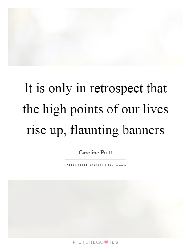 It is only in retrospect that the high points of our lives rise up, flaunting banners Picture Quote #1