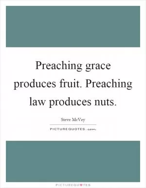 Preaching grace produces fruit. Preaching law produces nuts Picture Quote #1