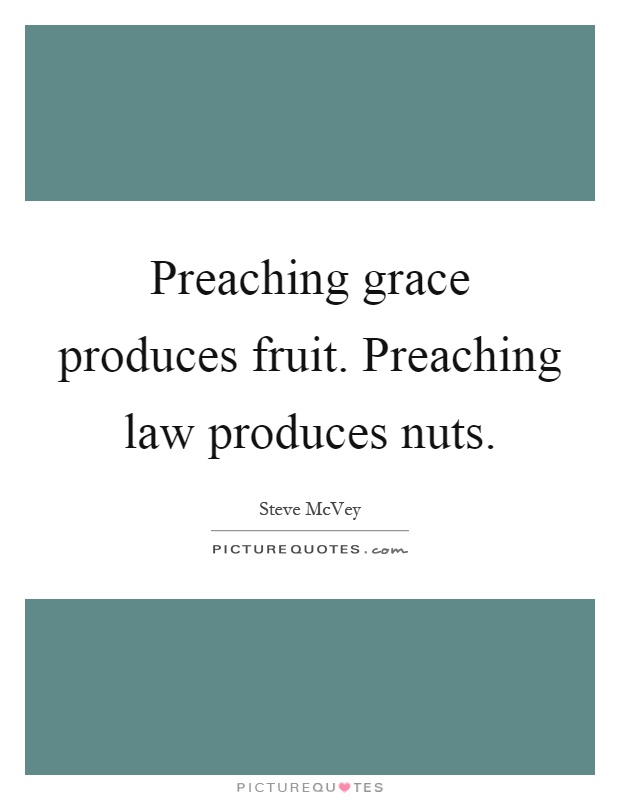 Preaching grace produces fruit. Preaching law produces nuts Picture Quote #1