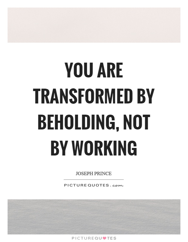 You are transformed by beholding, not by working Picture Quote #1