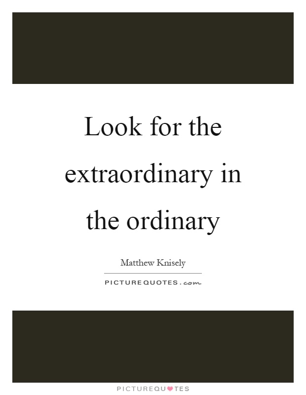 Look for the extraordinary in the ordinary Picture Quote #1