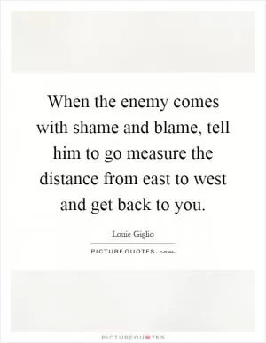 When the enemy comes with shame and blame, tell him to go measure the distance from east to west and get back to you Picture Quote #1