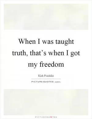 When I was taught truth, that’s when I got my freedom Picture Quote #1