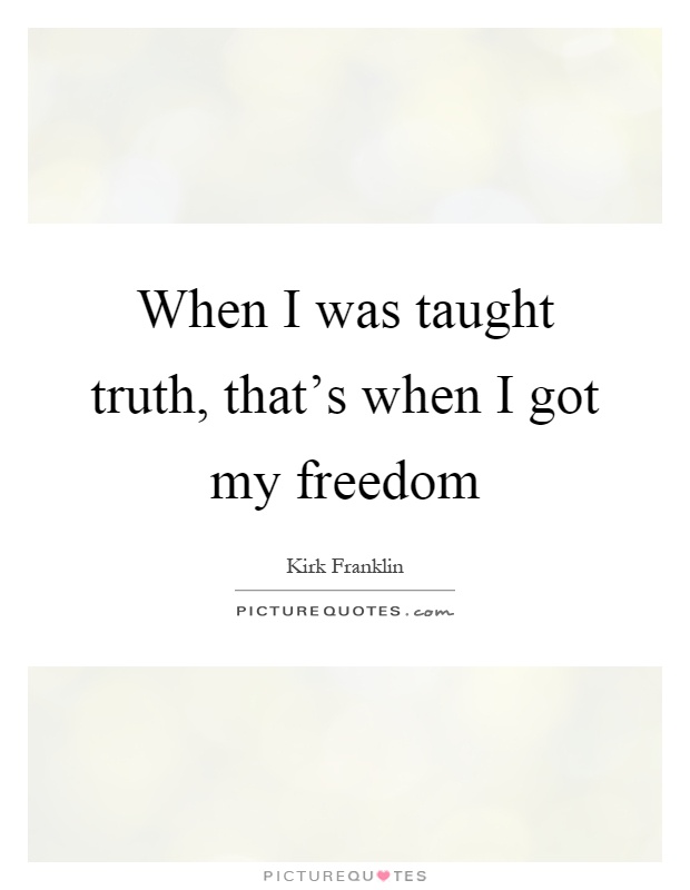 When I was taught truth, that's when I got my freedom Picture Quote #1