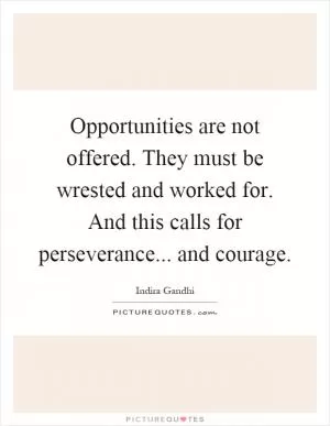 Opportunities are not offered. They must be wrested and worked for. And this calls for perseverance... and courage Picture Quote #1