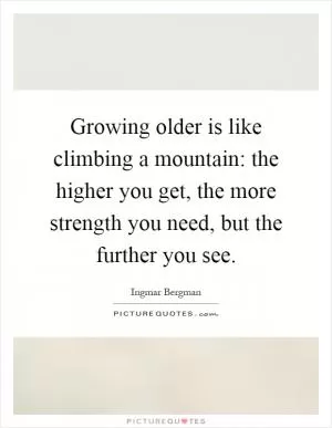 Growing older is like climbing a mountain: the higher you get, the more strength you need, but the further you see Picture Quote #1