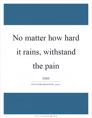 No matter how hard it rains, withstand the pain Picture Quote #1