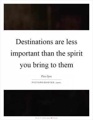 Destinations are less important than the spirit you bring to them Picture Quote #1