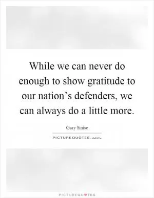 While we can never do enough to show gratitude to our nation’s defenders, we can always do a little more Picture Quote #1