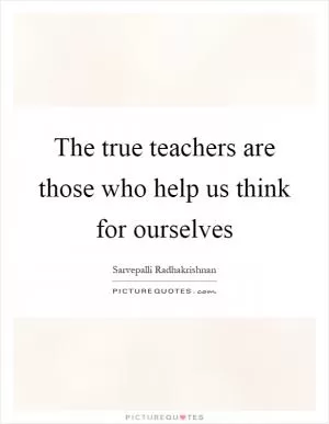 The true teachers are those who help us think for ourselves Picture Quote #1