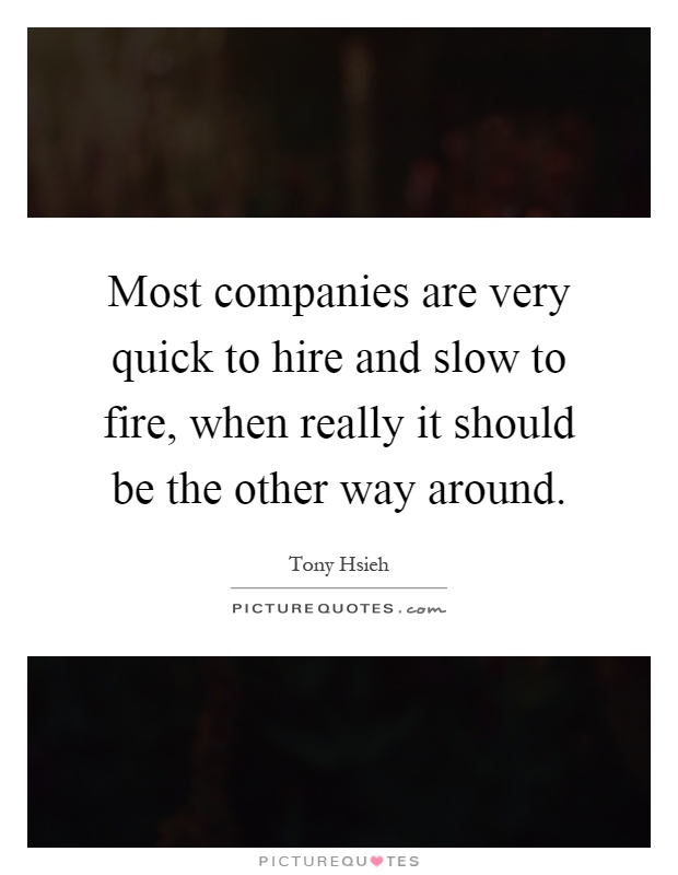 Most companies are very quick to hire and slow to fire, when really it should be the other way around Picture Quote #1